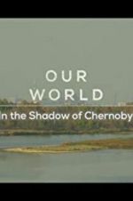 Watch Our World: In the Shadow of Chernobyl Zmovie
