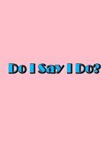 Watch Do I Say I Do Zmovie